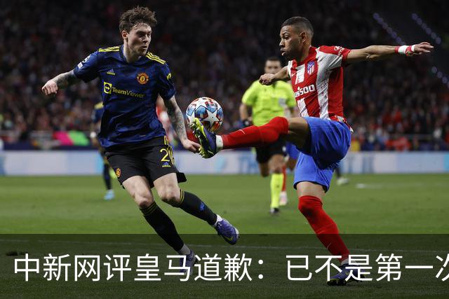 中新网评皇马道歉：已不是第一次在涉华议题上以“无心”作挡箭牌