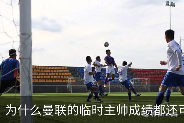 为什么曼联的临时主帅成绩都还可以，转正以后就不行了？