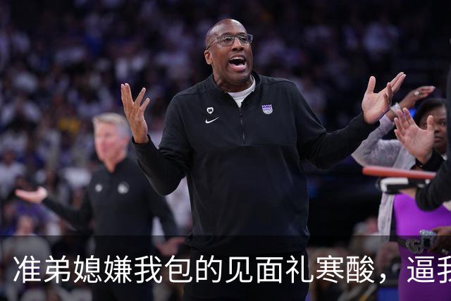 准弟媳嫌我包的见面礼寒酸，逼我父母卖房凑60万彩礼，我直接退了家族群：我家不扶贫，账单寄给你爸妈