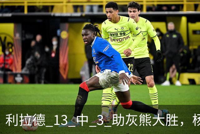 利拉德 13 中 3 助灰熊大胜，杨瀚森第五中锋，巴特尔一纪录稳如泰山