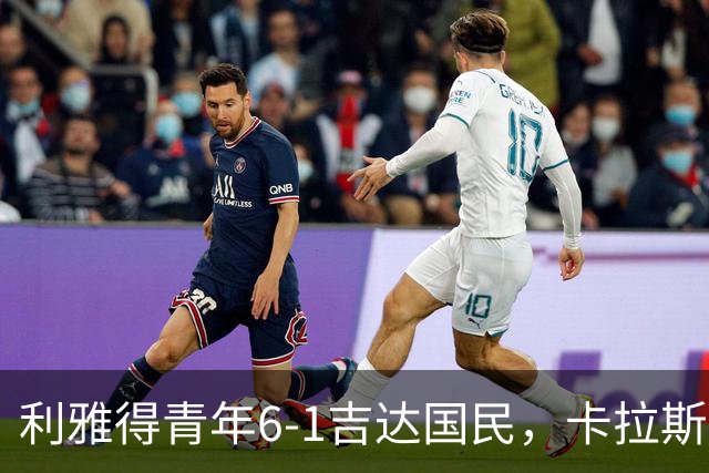 利雅得青年6-1吉达国民，卡拉斯科帽子戏法，马蒂亚斯双响