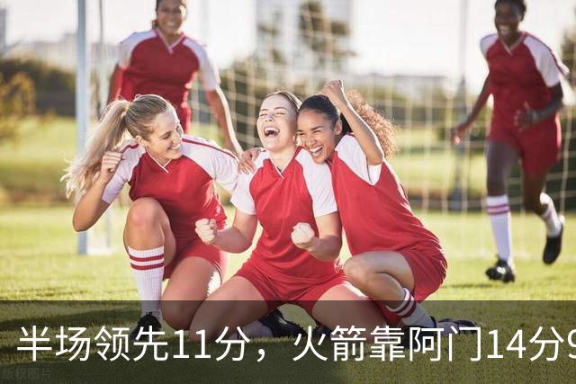半场领先11分，火箭靠阿门14分9篮板压住老鹰