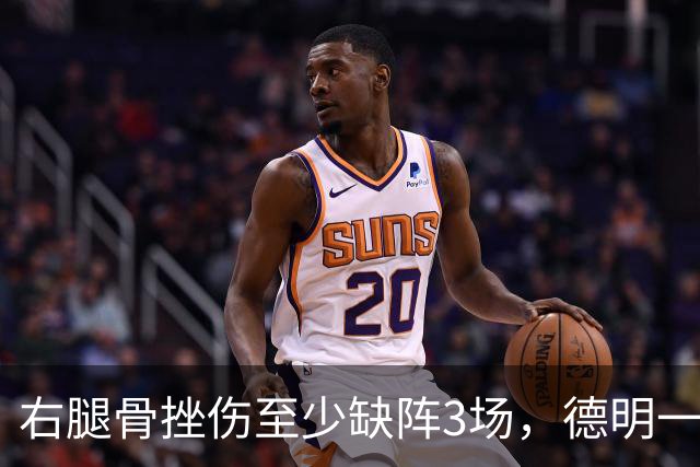 右腿骨挫伤至少缺阵3场，德明一周后复查