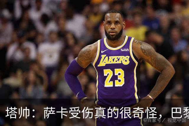 塔帅：萨卡受伤真的很奇怪，巴黎对巴萨的上半场也是前所未有
