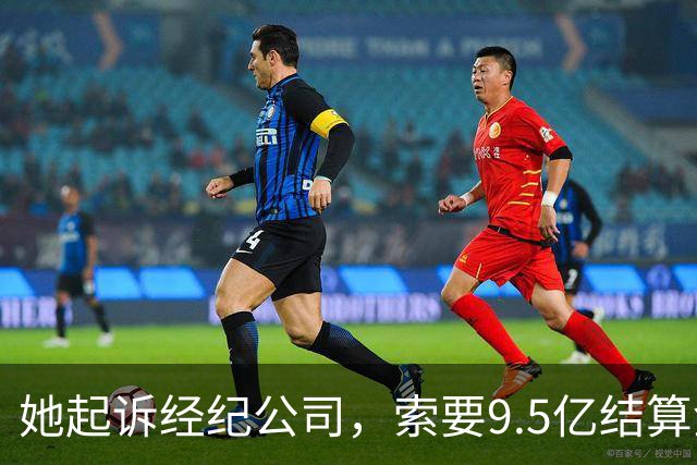 她起诉经纪公司，索要9.5亿结算金！
