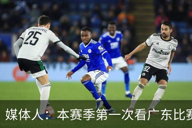 媒体人：本赛季第一次看广东比赛 看他们现在打的感觉这队好陌生