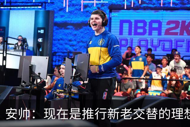 安帅：现在是推行新老交替的理想时刻 压力让人警醒不至于睡大觉