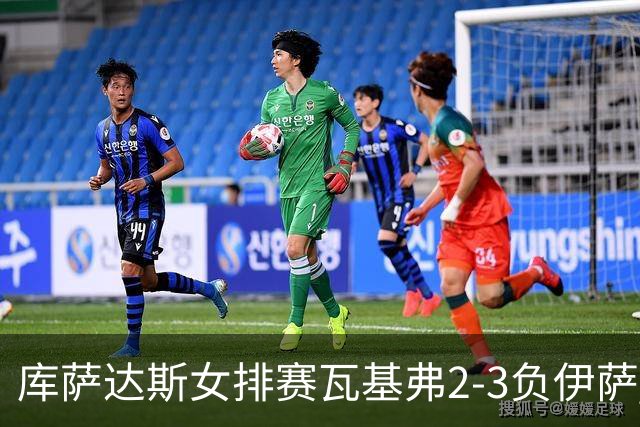 库萨达斯女排赛瓦基弗2-3负伊萨 首遭败绩仍夺魁
