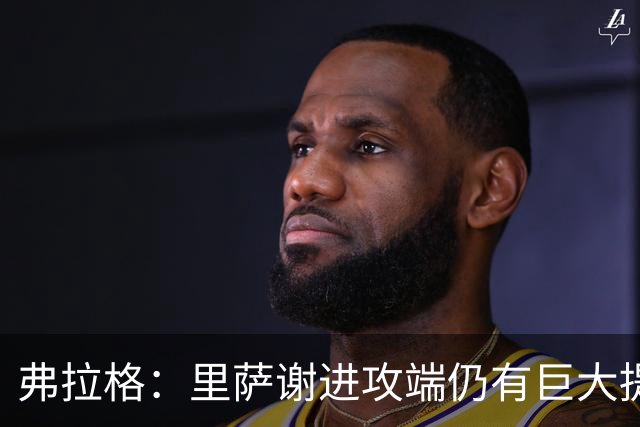 弗拉格：里萨谢进攻端仍有巨大提升空间 他很全能&多方面影响比赛