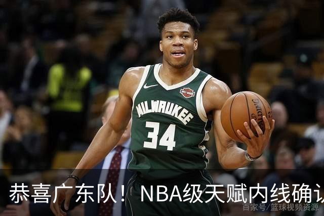 恭喜广东队！NBA级天赋内线确认加盟，保底总决赛了！