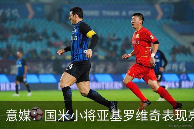 意媒：国米小将亚基罗维奇表现亮眼，已首次入选一线队大名单