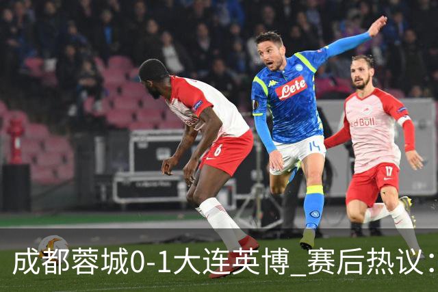 成都蓉城0-1大连英博 赛后热议：蓉城怨不得别人 唐田要回报家乡了