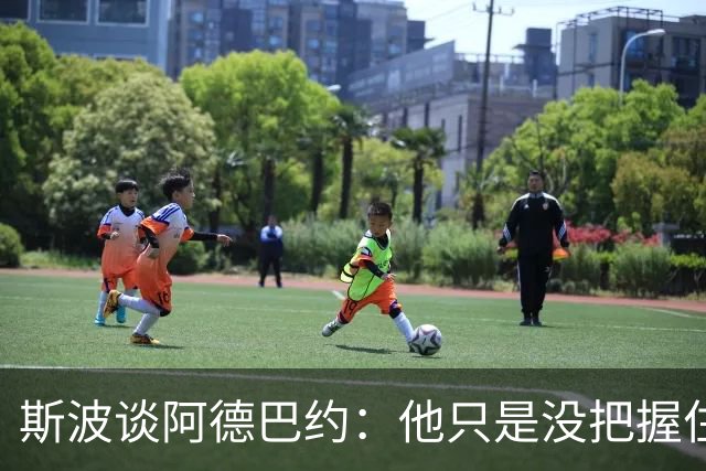斯波谈阿德巴约：他只是没把握住空位机会 我们会帮他找回侵略性
