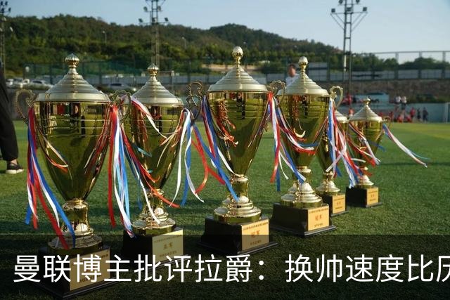 曼联博主批评拉爵：换帅速度比历任老板都快，环境更加糟糕