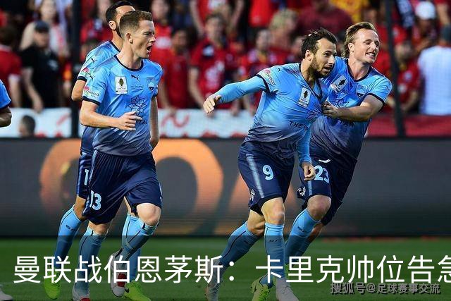 曼联战伯恩茅斯：卡里克帅位告急，B费首发也悬