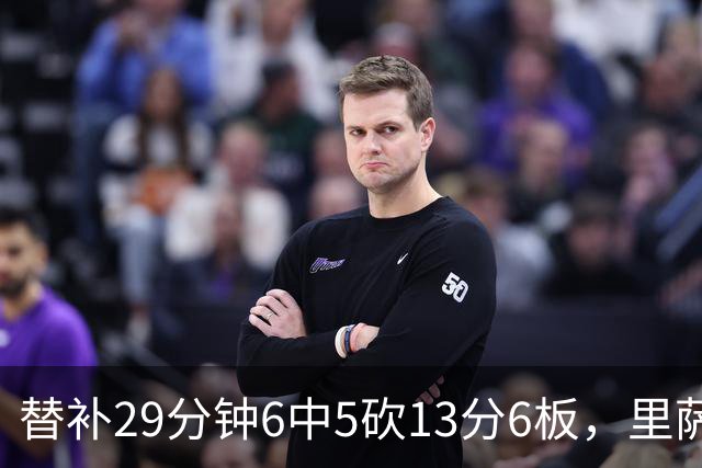 替补29分钟6中5砍13分6板，里萨谢正负值+16