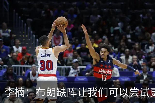 李楠：布朗缺阵让我们可以尝试更多阵容搭配 全华班也是被逼的