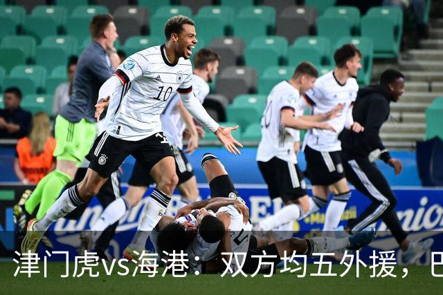 津门虎vs海港：双方均五外援，巴顿、刘祝润先发