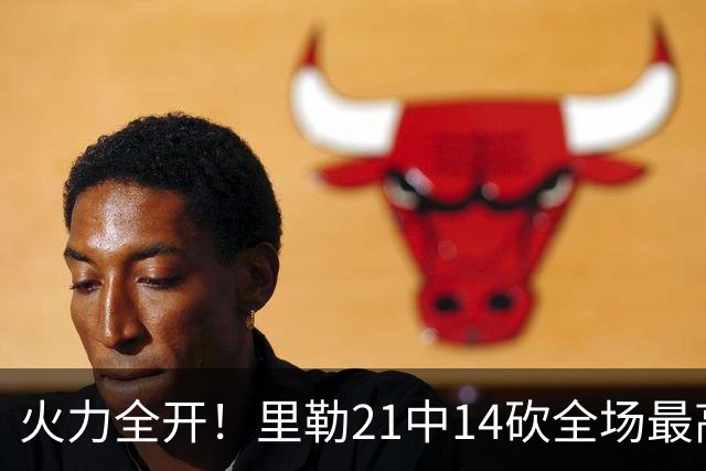 火力全开！里勒21中14砍全场最高30分外加5板5助 正负值+30