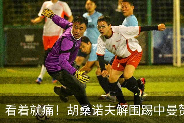 看着就痛！胡桑诺夫解围踢中曼赞比要害部位，后者倒地表情痛苦
