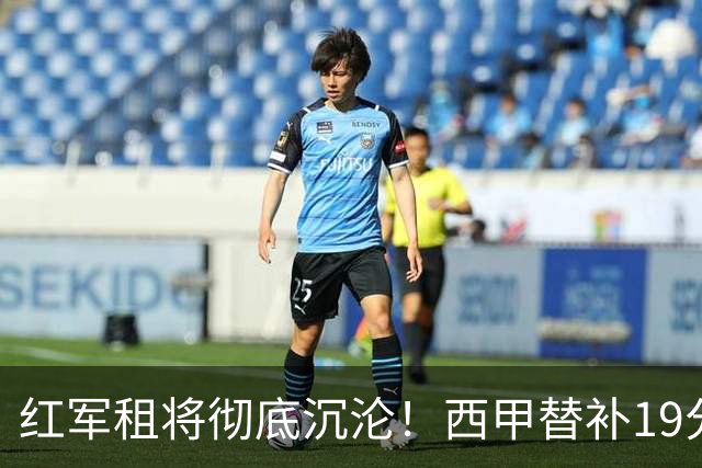 红军租将彻底沉沦！西甲替补19分钟染红 赛季至今0首发
