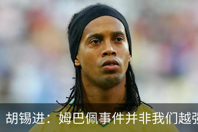 胡锡进：姆巴佩事件并非我们越强硬，越不给机会越有利于维护中国的尊严