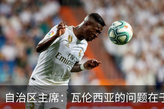 自治区主席：瓦伦西亚的问题在于林荣福，投资者多少并非关键