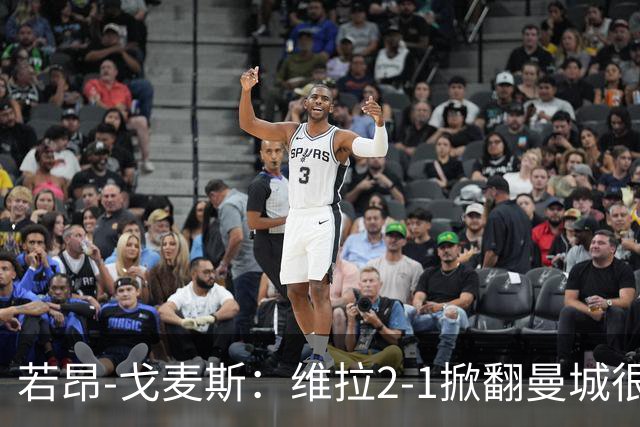 若昂-戈麦斯：维拉2-1掀翻曼城很特别
