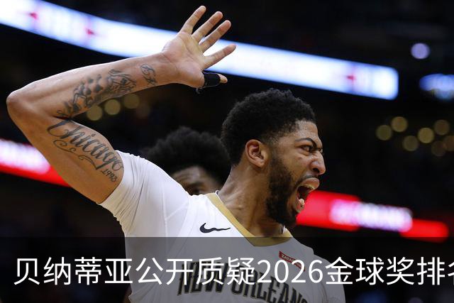 贝纳蒂亚公开质疑2026金球奖排名：梅西凭什么位列第五？