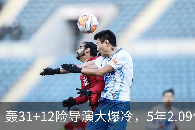 轰31+12险导演大爆冷，5年2.09亿太值！残阵惊出东部头名一身冷汗