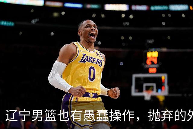 辽宁男篮也有愚蠢操作，抛弃的外援轰36+7，不败金身被打破成笑话