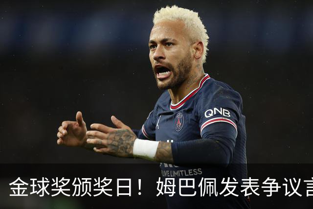 金球奖颁奖日！姆巴佩发表争议言论，更糟糕的是，这些话还无法翻译！