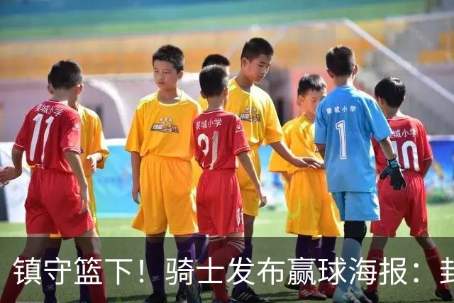 镇守篮下！骑士发布赢球海报：封面为阿伦和队友击掌瞬间