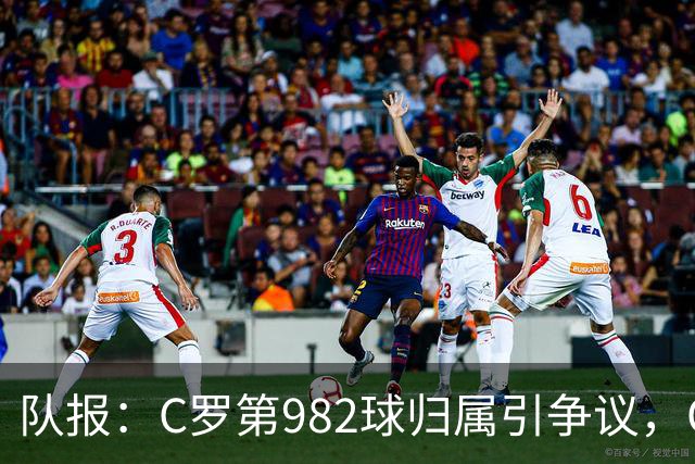 队报：C罗第982球归属引争议，OPTA认定为对方乌龙