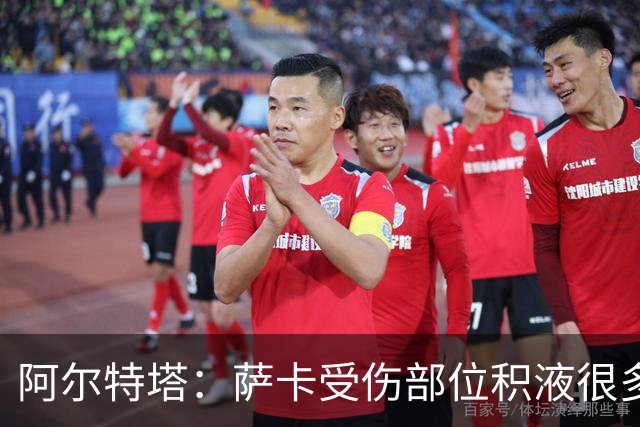 阿尔特塔：萨卡受伤部位积液很多，还需要进一步检查评估