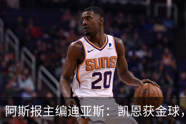 阿斯报主编迪亚斯：凯恩获金球，我不认同