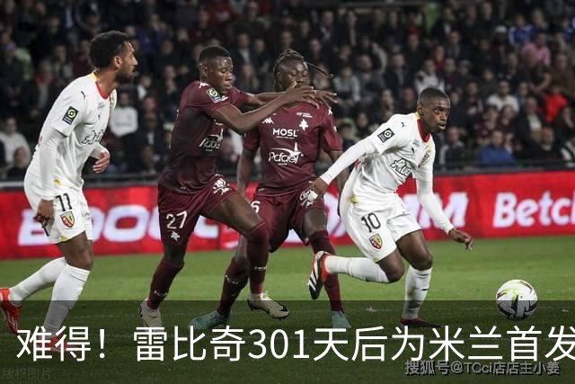 难得！雷比奇301天后为米兰首发 482天后为米兰进球