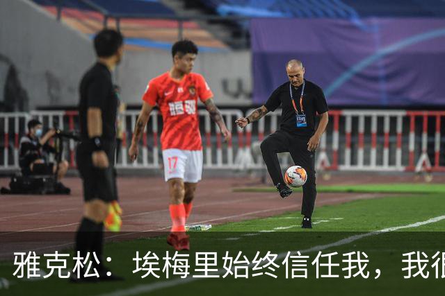 雅克松：埃梅里始终信任我，我很高兴能够再次与他合作