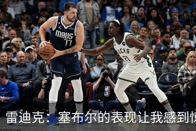 雷迪克：塞布尔的表现让我感到惊喜 他在场对我们来说是很大提升