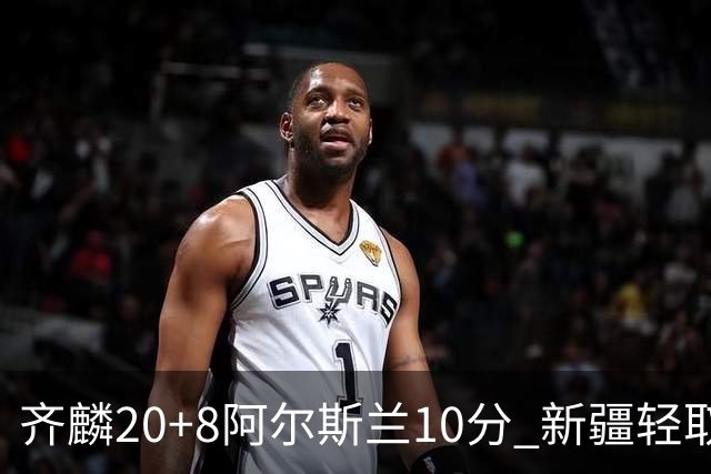 齐麟20+8阿尔斯兰10分 新疆轻取肯帝亚夺2连胜