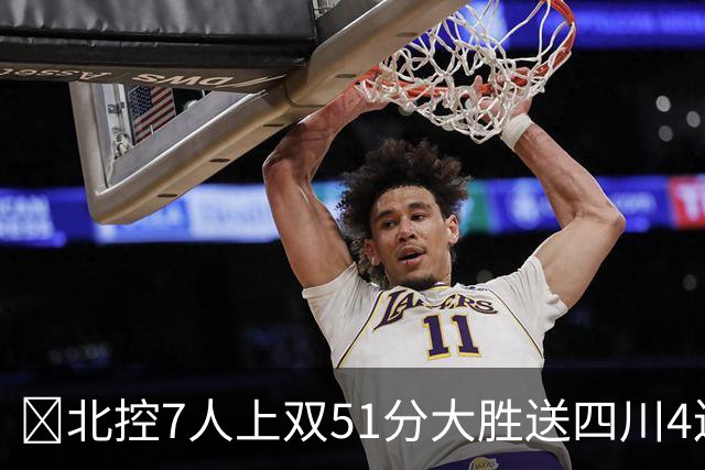 🏀北控7人上双51分大胜送四川4连败 贾尔斯26+12 廖三宁13+7
