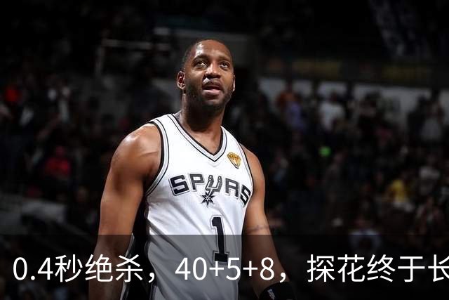 0.4秒绝杀，40+5+8，探花终于长舒一口气，老子回来了