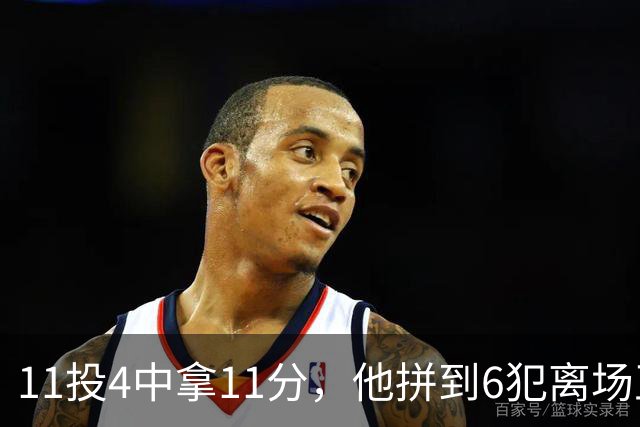 11投4中拿11分，他拼到6犯离场正负值-7
