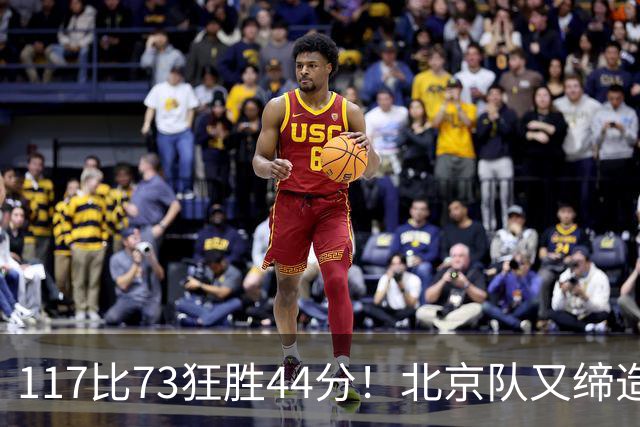 117比73狂胜44分！北京队又缔造一大惨案：广东队真被错怪了？