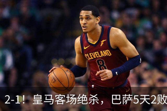 2-1！皇马客场绝杀，巴萨5天2败+对强队0胜，西甲差3分穆帅滑跪
