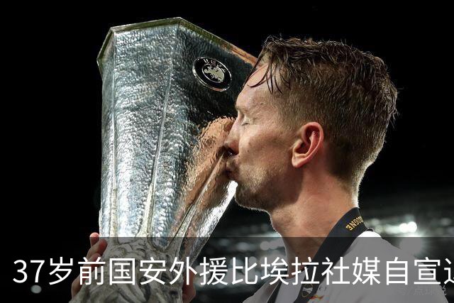 37岁前国安外援比埃拉社媒自宣退役：感谢你，足球