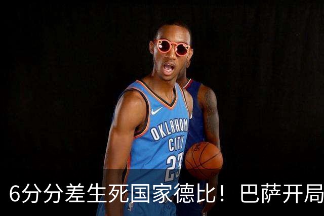6分分差生死国家德比！巴萨开局轰39球，穆氏皇马能打破心魔吗？