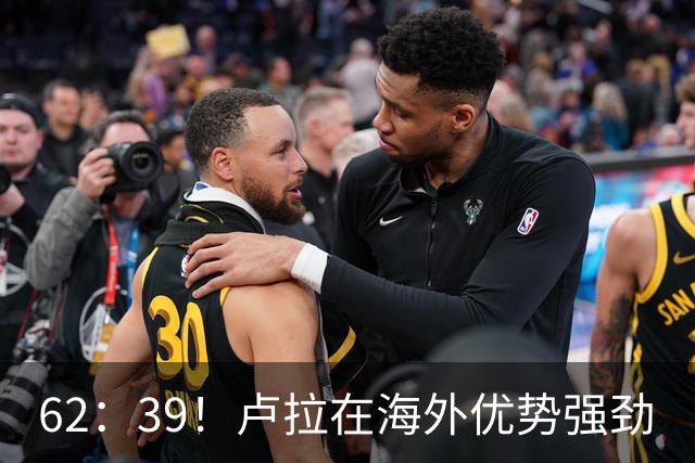 62：39！卢拉在海外优势强劲