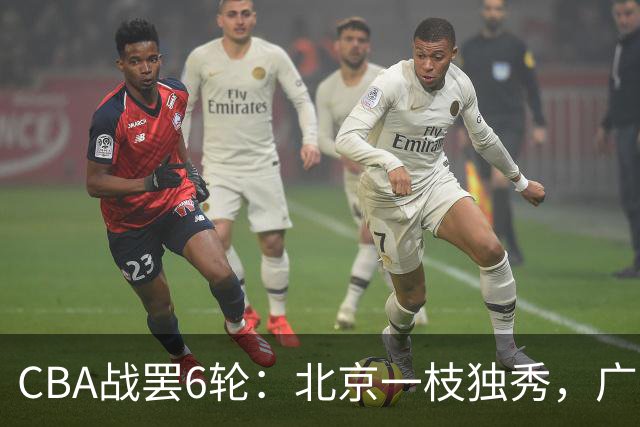 CBA战罢6轮：北京一枝独秀，广东山东掉链子，辽篮惊喜，黑马褪色