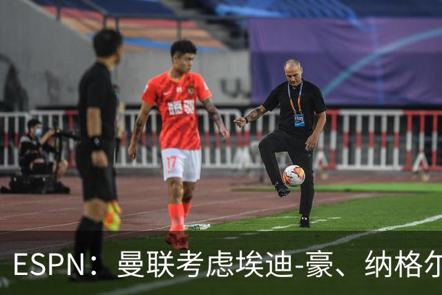 ESPN：曼联考虑埃迪-豪、纳格尔斯曼接替卡里克